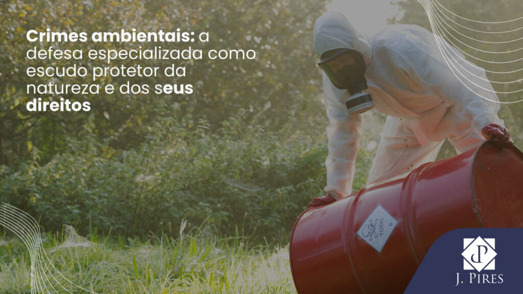 Pessoa com traje de proteção manuseando um barril em área natural, representando a complexidade dos crimes ambientais e a necessidade de defesa especializada. Logotipo J. Pires Advocacia.